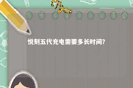 悦刻五代充电需要多长时间？ 